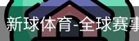新球体育-全球赛事资讯与实时数据平台|足球篮球网球电竞